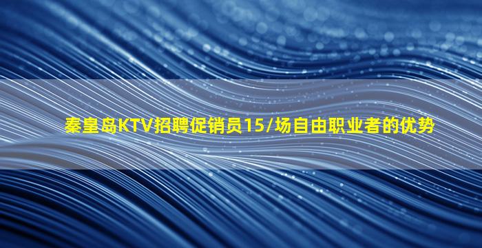 秦皇岛KTV招聘促销员15/场自由职业者的优势